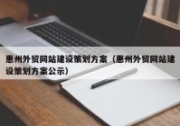 惠州外贸网站建设策划方案（惠州外贸网站建设策划方案公示）